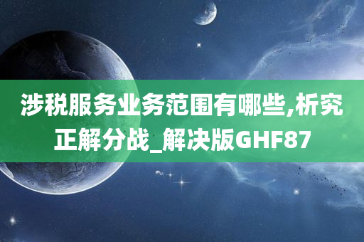 涉税服务业务范围有哪些,析究正解分战_解决版GHF87