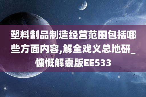 塑料制品制造经营范围包括哪些方面内容,解全戏义总地研_慷慨解囊版EE533