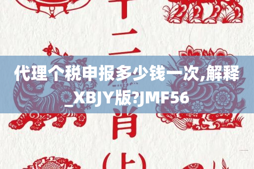 代理个税申报多少钱一次,解释_XBJY版?JMF56