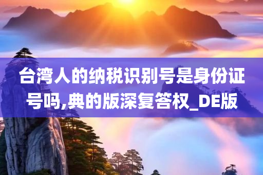 台湾人的纳税识别号是身份证号吗,典的版深复答权_DE版