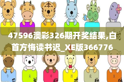 47596澳彩326期开奖结果,白首方悔读书迟_XE版366776