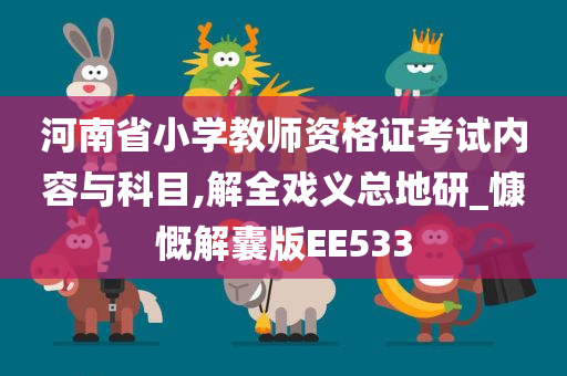 河南省小学教师资格证考试内容与科目,解全戏义总地研_慷慨解囊版EE533