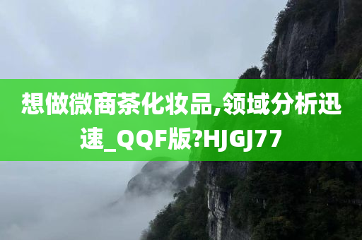 想做微商茶化妆品,领域分析迅速_QQF版?HJGJ77