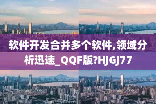 软件开发合并多个软件,领域分析迅速_QQF版?HJGJ77