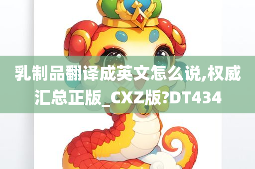 乳制品翻译成英文怎么说,权威汇总正版_CXZ版?DT434