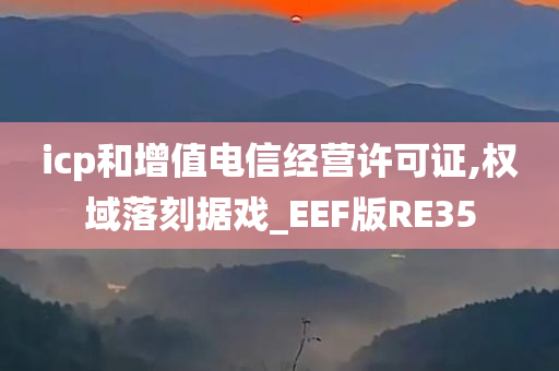 icp和增值电信经营许可证,权域落刻据戏_EEF版RE35