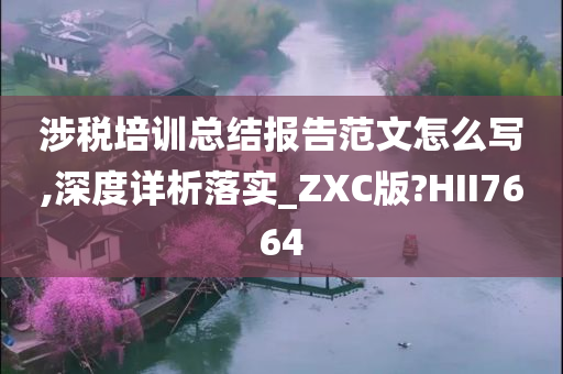 涉税培训总结报告范文怎么写,深度详析落实_ZXC版?HII7664