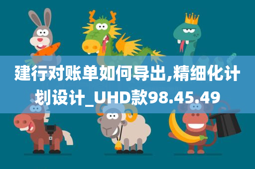 建行对账单如何导出,精细化计划设计_UHD款98.45.49