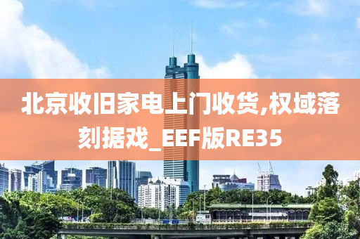 北京收旧家电上门收货,权域落刻据戏_EEF版RE35