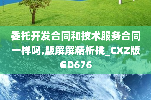 委托开发合同和技术服务合同一样吗,版解解精析挑_CXZ版GD676