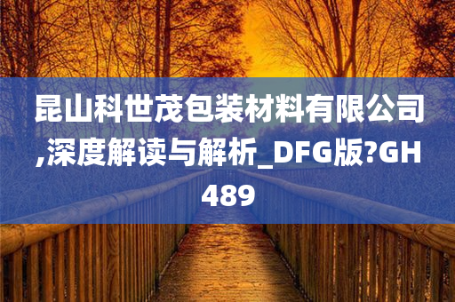 昆山科世茂包装材料有限公司,深度解读与解析_DFG版?GH489