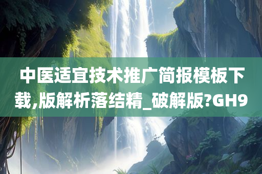 中医适宜技术推广简报模板下载,版解析落结精_破解版?GH9