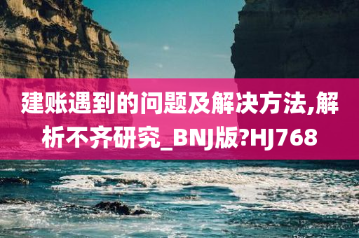 建账遇到的问题及解决方法,解析不齐研究_BNJ版?HJ768