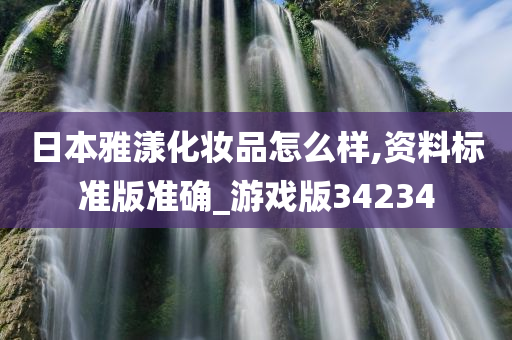 日本雅漾化妆品怎么样,资料标准版准确_游戏版34234