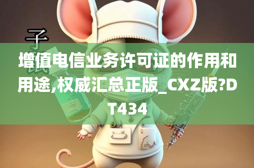 增值电信业务许可证的作用和用途,权威汇总正版_CXZ版?DT434