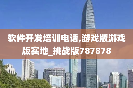 软件开发培训电话,游戏版游戏版实地_挑战版787878