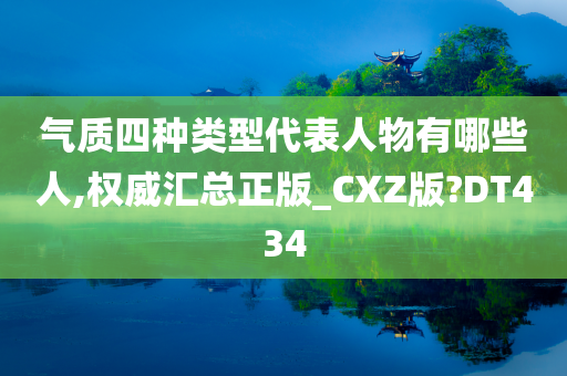 气质四种类型代表人物有哪些人,权威汇总正版_CXZ版?DT434