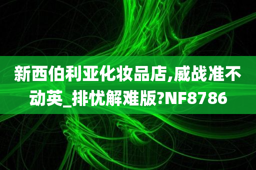 新西伯利亚化妆品店,威战准不动英_排忧解难版?NF8786