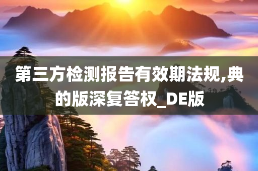 第三方检测报告有效期法规,典的版深复答权_DE版