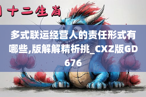 多式联运经营人的责任形式有哪些,版解解精析挑_CXZ版GD676