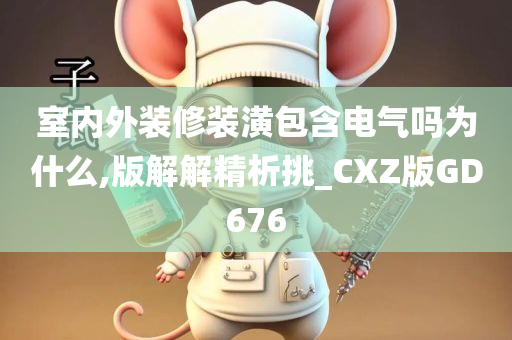 室内外装修装潢包含电气吗为什么,版解解精析挑_CXZ版GD676