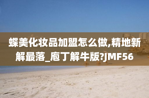 蝶美化妆品加盟怎么做,精地新解最落_庖丁解牛版?JMF56