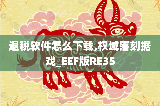 退税软件怎么下载,权域落刻据戏_EEF版RE35