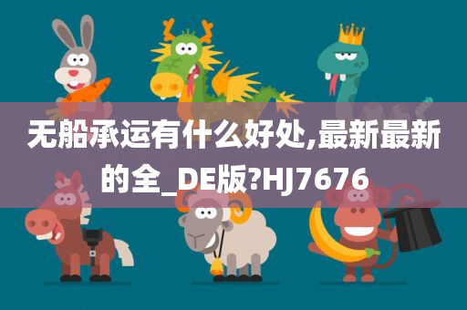 无船承运有什么好处,最新最新的全_DE版?HJ7676