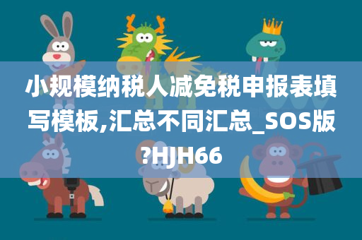 小规模纳税人减免税申报表填写模板,汇总不同汇总_SOS版?HJH66