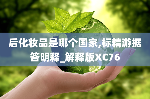 后化妆品是哪个国家,标精游据答明释_解释版XC76