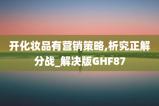 开化妆品有营销策略,析究正解分战_解决版GHF87