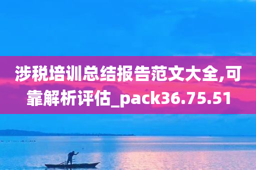 涉税培训总结报告范文大全,可靠解析评估_pack36.75.51