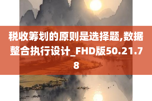 税收筹划的原则是选择题,数据整合执行设计_FHD版50.21.78