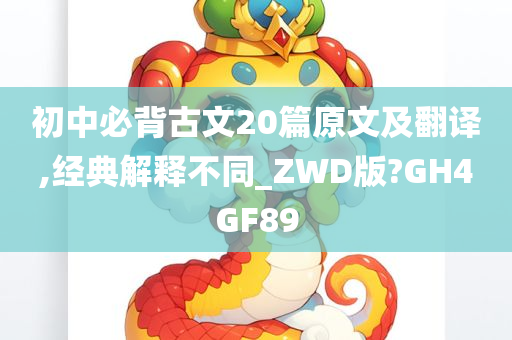 初中必背古文20篇原文及翻译,经典解释不同_ZWD版?GH4GF89