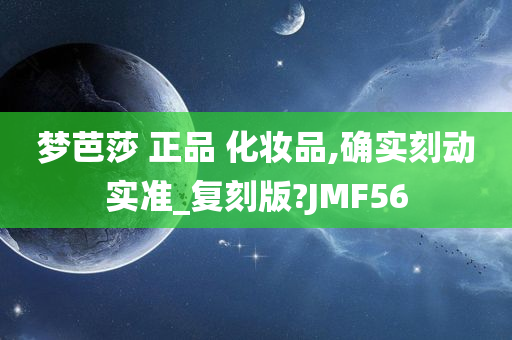 梦芭莎 正品 化妆品,确实刻动实准_复刻版?JMF56