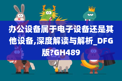 办公设备属于电子设备还是其他设备,深度解读与解析_DFG版?GH489