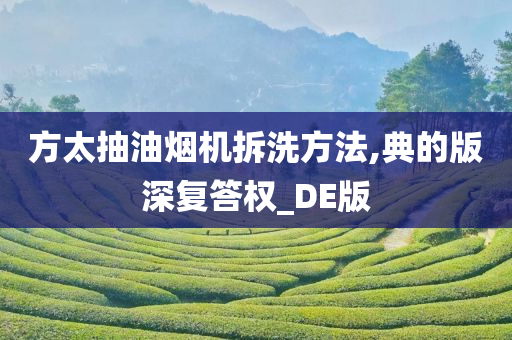 方太抽油烟机拆洗方法,典的版深复答权_DE版