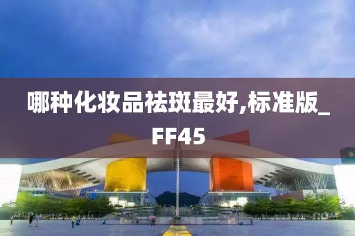 哪种化妆品祛斑最好,标准版_FF45