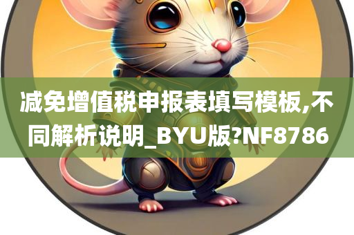 减免增值税申报表填写模板,不同解析说明_BYU版?NF8786