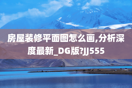 房屋装修平面图怎么画,分析深度最新_DG版?JJ555