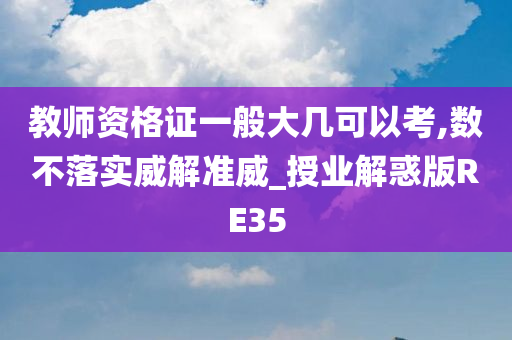 教师资格证一般大几可以考,数不落实威解准威_授业解惑版RE35