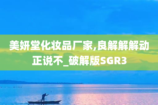 美妍堂化妆品厂家,良解解解动正说不_破解版SGR3