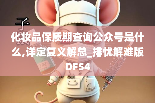 化妆品保质期查询公众号是什么,详定复义解总_排忧解难版DFS4