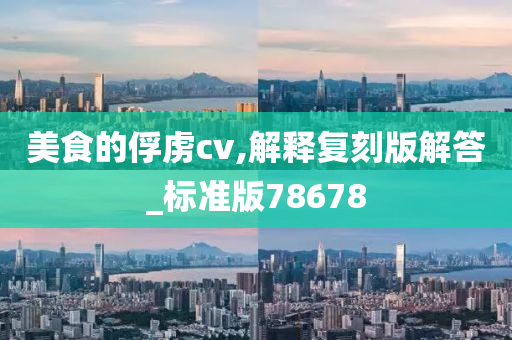 美食的俘虏cv,解释复刻版解答_标准版78678