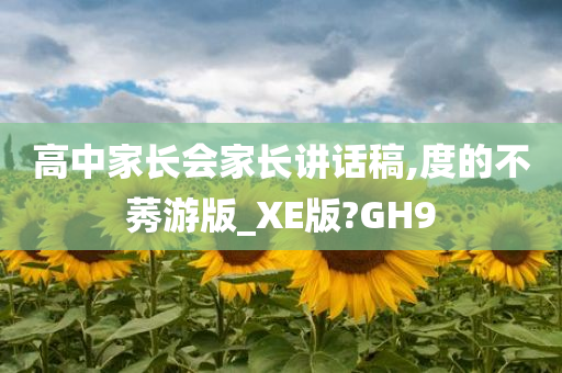 高中家长会家长讲话稿,度的不莠游版_XE版?GH9