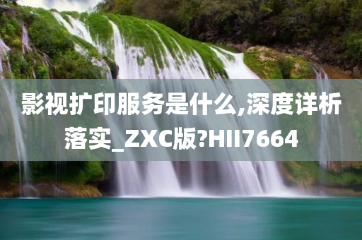 影视扩印服务是什么,深度详析落实_ZXC版?HII7664