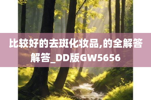 比较好的去斑化妆品,的全解答解答_DD版GW5656