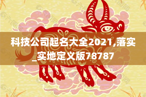 科技公司起名大全2021,落实_实地定义版78787