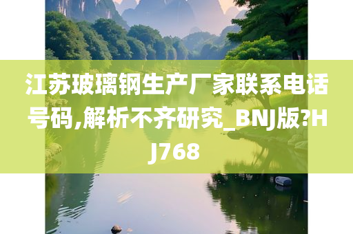 江苏玻璃钢生产厂家联系电话号码,解析不齐研究_BNJ版?HJ768