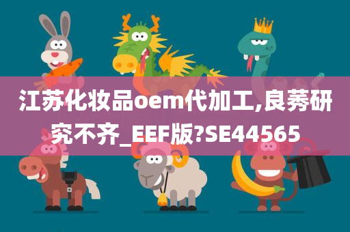 江苏化妆品oem代加工,良莠研究不齐_EEF版?SE44565